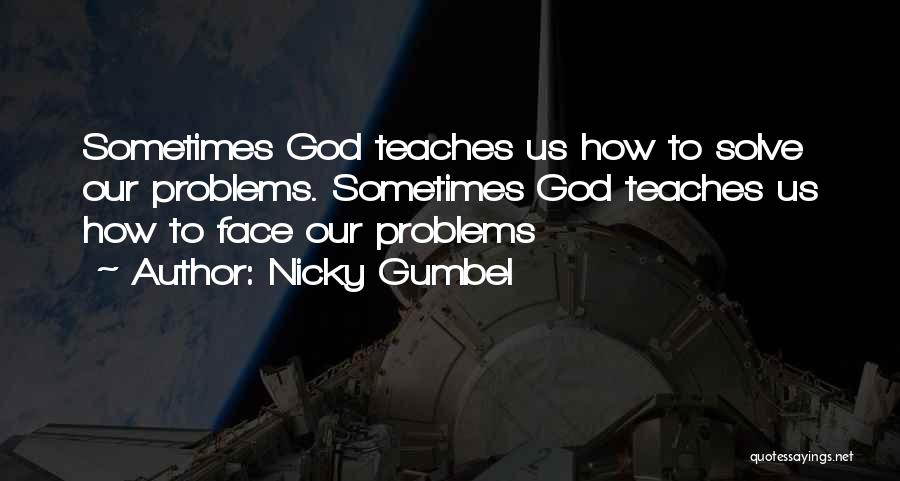 Nicky Gumbel Quotes: Sometimes God Teaches Us How To Solve Our Problems. Sometimes God Teaches Us How To Face Our Problems