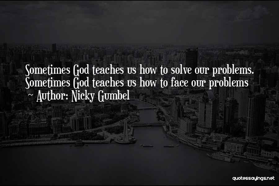 Nicky Gumbel Quotes: Sometimes God Teaches Us How To Solve Our Problems. Sometimes God Teaches Us How To Face Our Problems