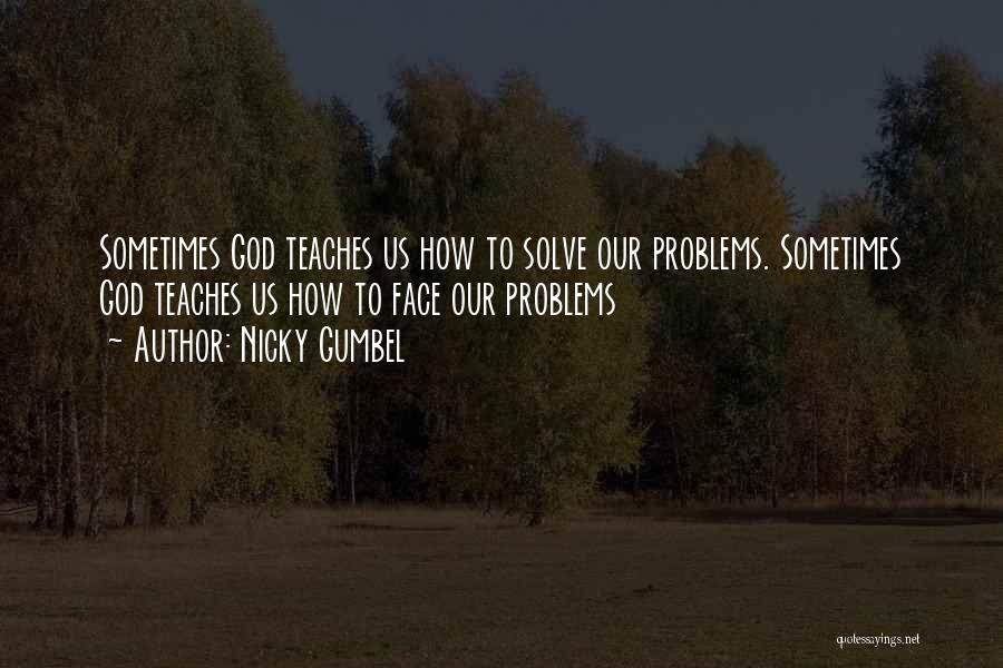 Nicky Gumbel Quotes: Sometimes God Teaches Us How To Solve Our Problems. Sometimes God Teaches Us How To Face Our Problems