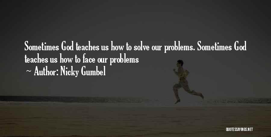 Nicky Gumbel Quotes: Sometimes God Teaches Us How To Solve Our Problems. Sometimes God Teaches Us How To Face Our Problems