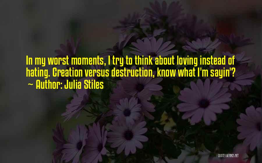 Julia Stiles Quotes: In My Worst Moments, I Try To Think About Loving Instead Of Hating. Creation Versus Destruction, Know What I'm Sayin'?