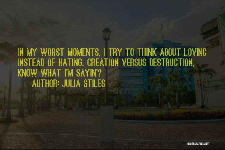 Julia Stiles Quotes: In My Worst Moments, I Try To Think About Loving Instead Of Hating. Creation Versus Destruction, Know What I'm Sayin'?