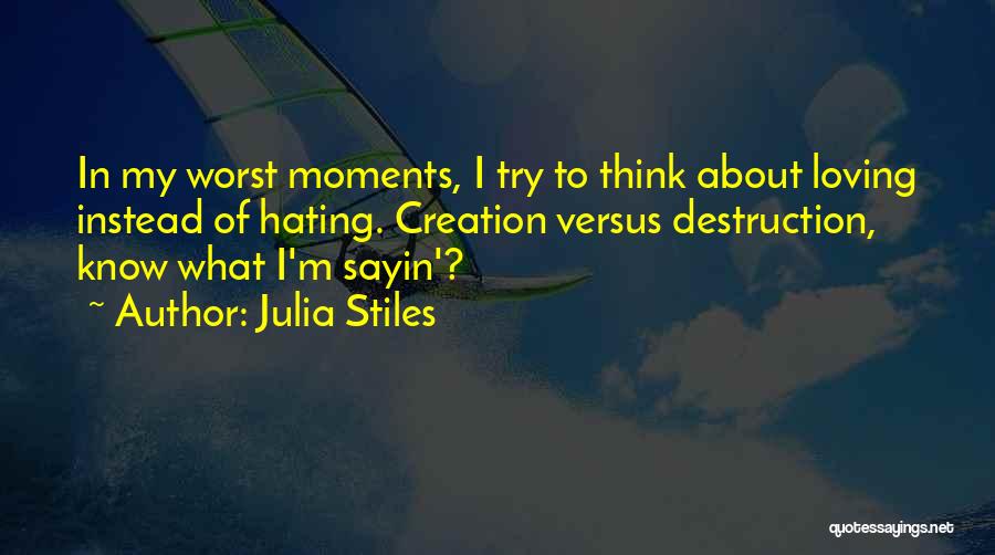 Julia Stiles Quotes: In My Worst Moments, I Try To Think About Loving Instead Of Hating. Creation Versus Destruction, Know What I'm Sayin'?