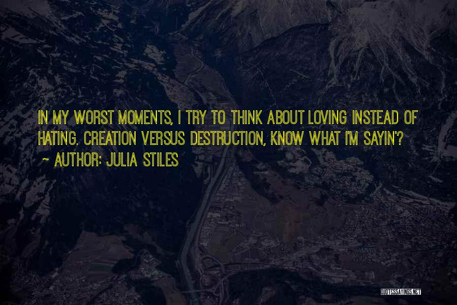 Julia Stiles Quotes: In My Worst Moments, I Try To Think About Loving Instead Of Hating. Creation Versus Destruction, Know What I'm Sayin'?