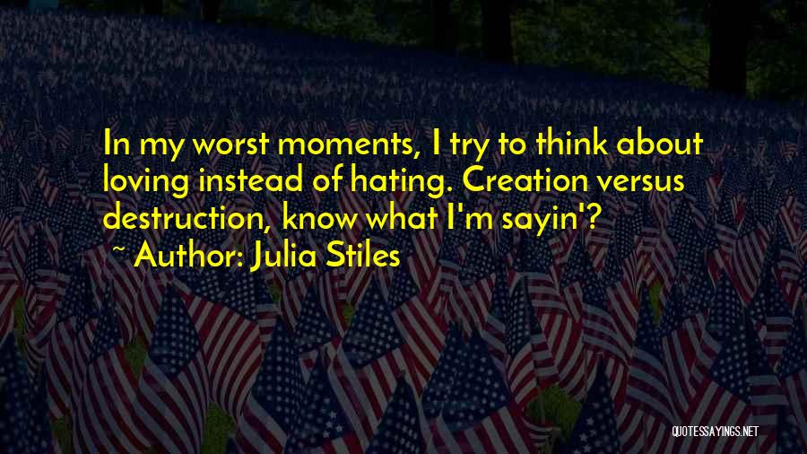 Julia Stiles Quotes: In My Worst Moments, I Try To Think About Loving Instead Of Hating. Creation Versus Destruction, Know What I'm Sayin'?