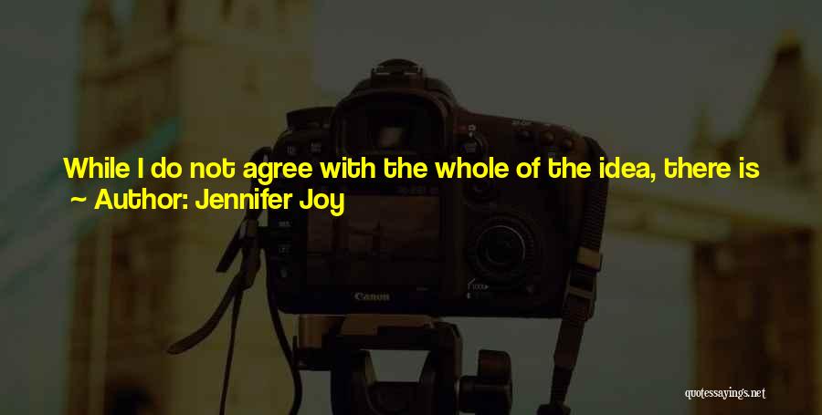 Jennifer Joy Quotes: While I Do Not Agree With The Whole Of The Idea, There Is Some Truth To It. Otherwise, Why Do