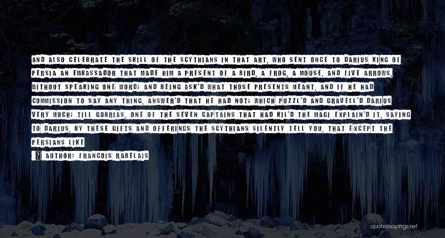 Francois Rabelais Quotes: And Also Celebrate The Skill Of The Scythians In That Art, Who Sent Once To Darius King Of Persia An