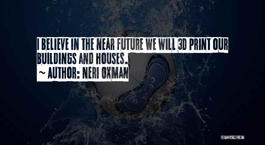 Neri Oxman Quotes: I Believe In The Near Future We Will 3d Print Our Buildings And Houses.