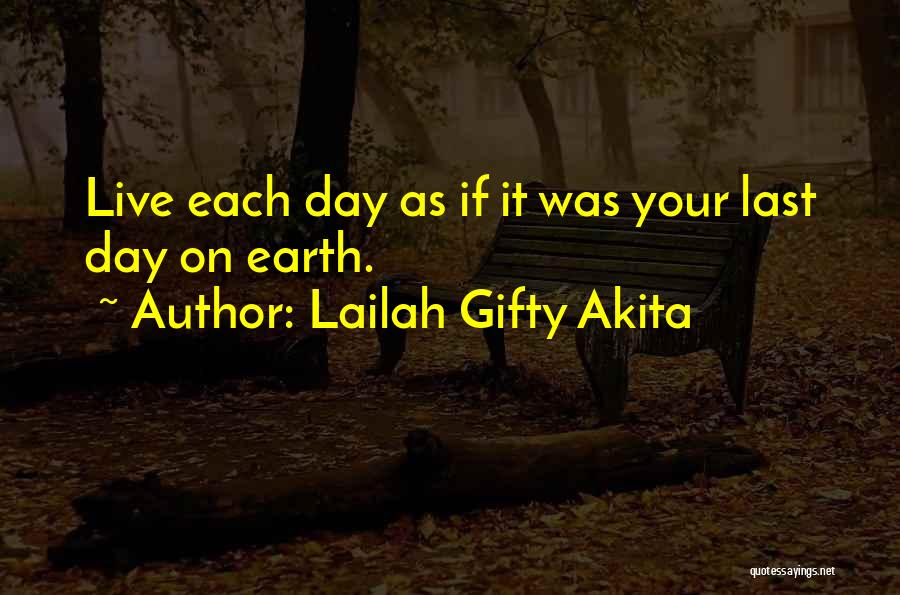 Lailah Gifty Akita Quotes: Live Each Day As If It Was Your Last Day On Earth.