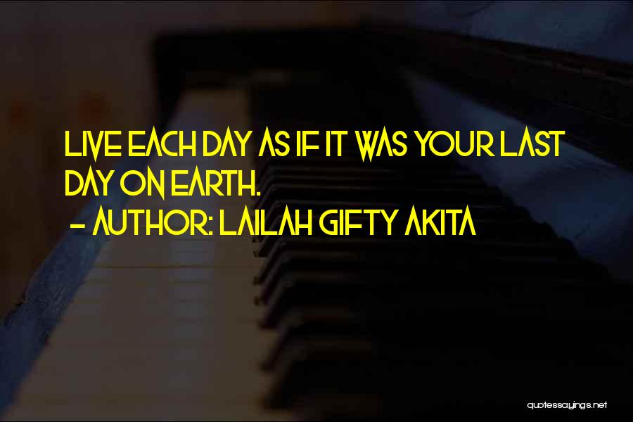 Lailah Gifty Akita Quotes: Live Each Day As If It Was Your Last Day On Earth.