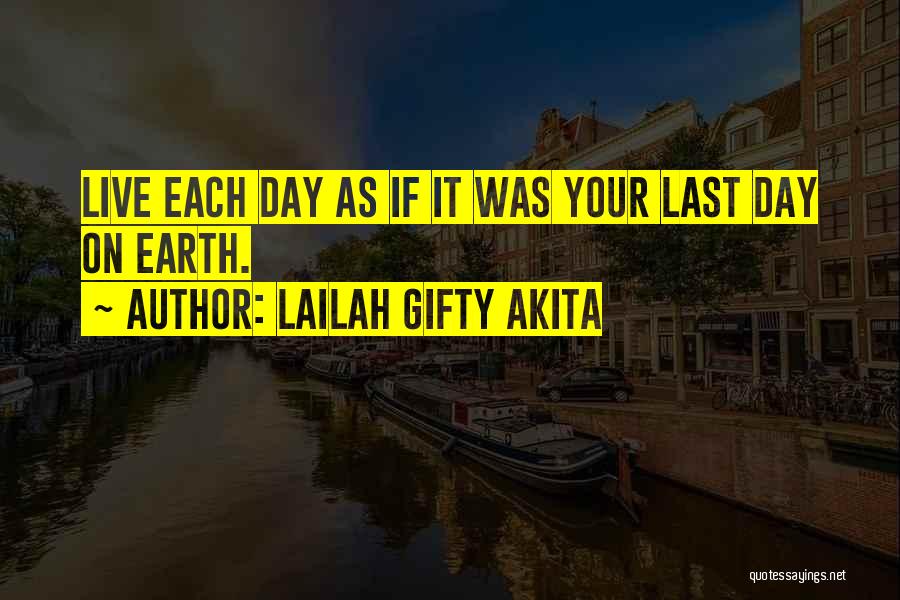 Lailah Gifty Akita Quotes: Live Each Day As If It Was Your Last Day On Earth.