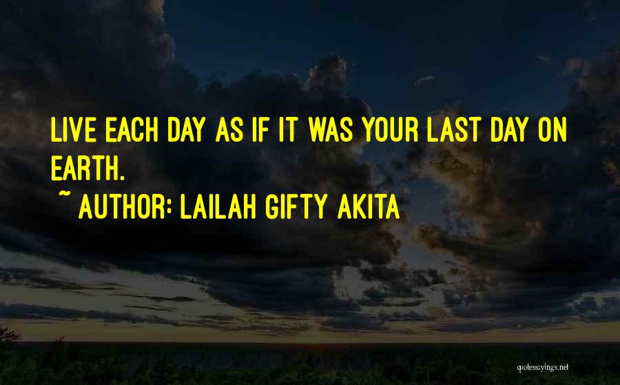 Lailah Gifty Akita Quotes: Live Each Day As If It Was Your Last Day On Earth.