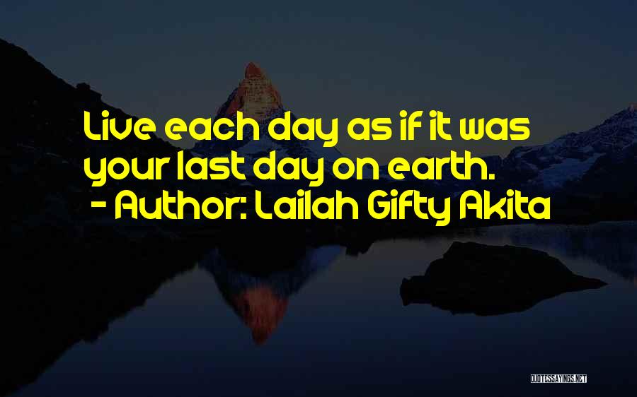 Lailah Gifty Akita Quotes: Live Each Day As If It Was Your Last Day On Earth.