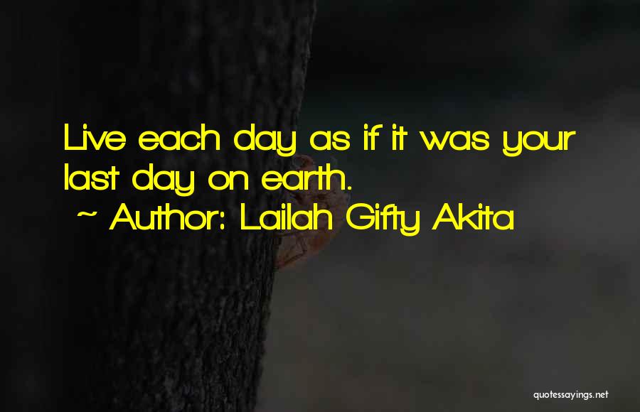 Lailah Gifty Akita Quotes: Live Each Day As If It Was Your Last Day On Earth.