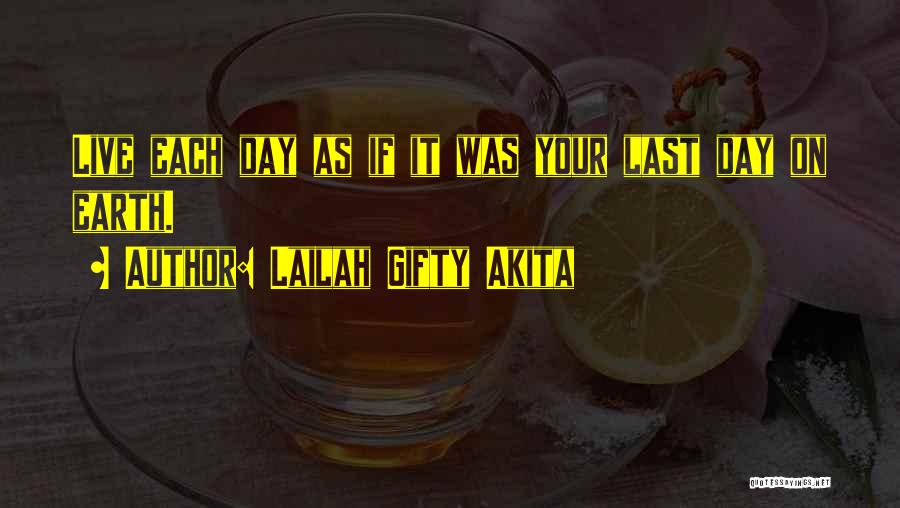 Lailah Gifty Akita Quotes: Live Each Day As If It Was Your Last Day On Earth.