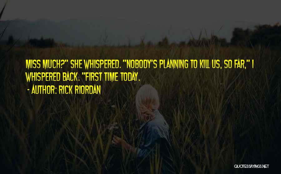 Rick Riordan Quotes: Miss Much? She Whispered. Nobody's Planning To Kill Us, So Far, I Whispered Back. First Time Today.