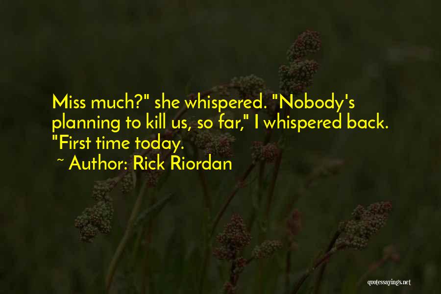 Rick Riordan Quotes: Miss Much? She Whispered. Nobody's Planning To Kill Us, So Far, I Whispered Back. First Time Today.