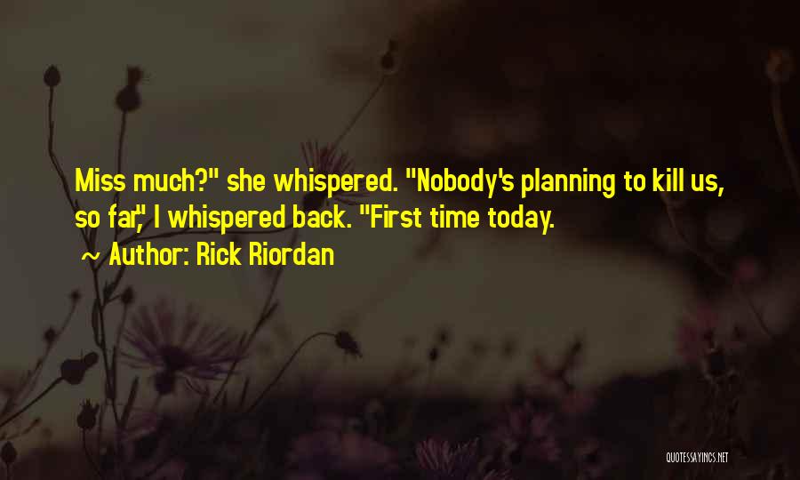 Rick Riordan Quotes: Miss Much? She Whispered. Nobody's Planning To Kill Us, So Far, I Whispered Back. First Time Today.