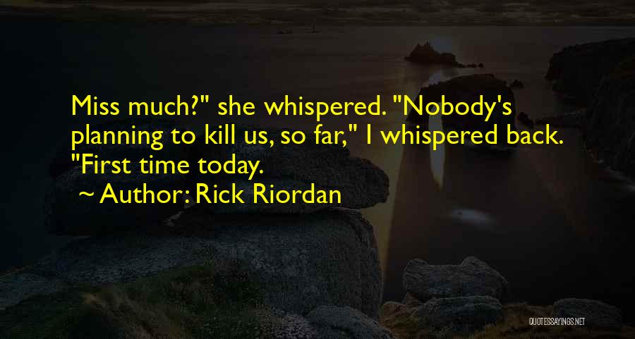 Rick Riordan Quotes: Miss Much? She Whispered. Nobody's Planning To Kill Us, So Far, I Whispered Back. First Time Today.