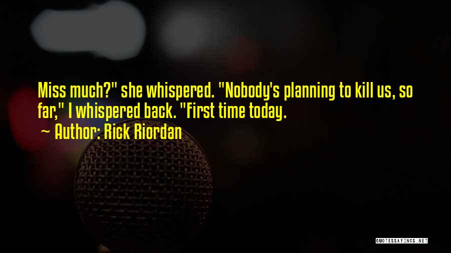 Rick Riordan Quotes: Miss Much? She Whispered. Nobody's Planning To Kill Us, So Far, I Whispered Back. First Time Today.