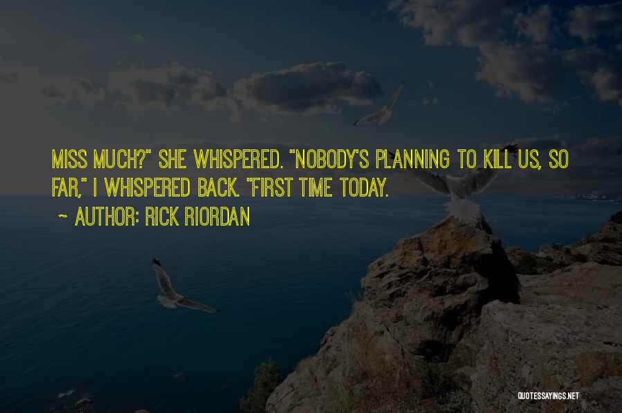 Rick Riordan Quotes: Miss Much? She Whispered. Nobody's Planning To Kill Us, So Far, I Whispered Back. First Time Today.