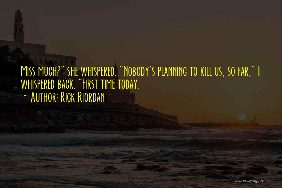 Rick Riordan Quotes: Miss Much? She Whispered. Nobody's Planning To Kill Us, So Far, I Whispered Back. First Time Today.