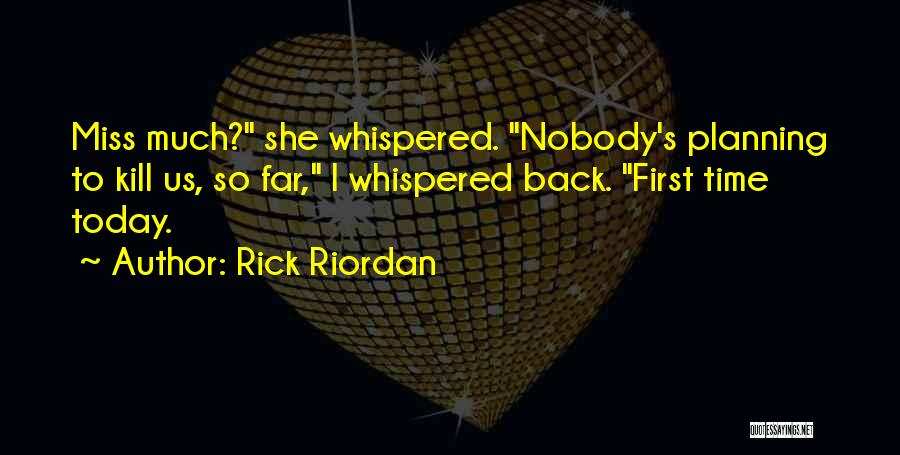 Rick Riordan Quotes: Miss Much? She Whispered. Nobody's Planning To Kill Us, So Far, I Whispered Back. First Time Today.