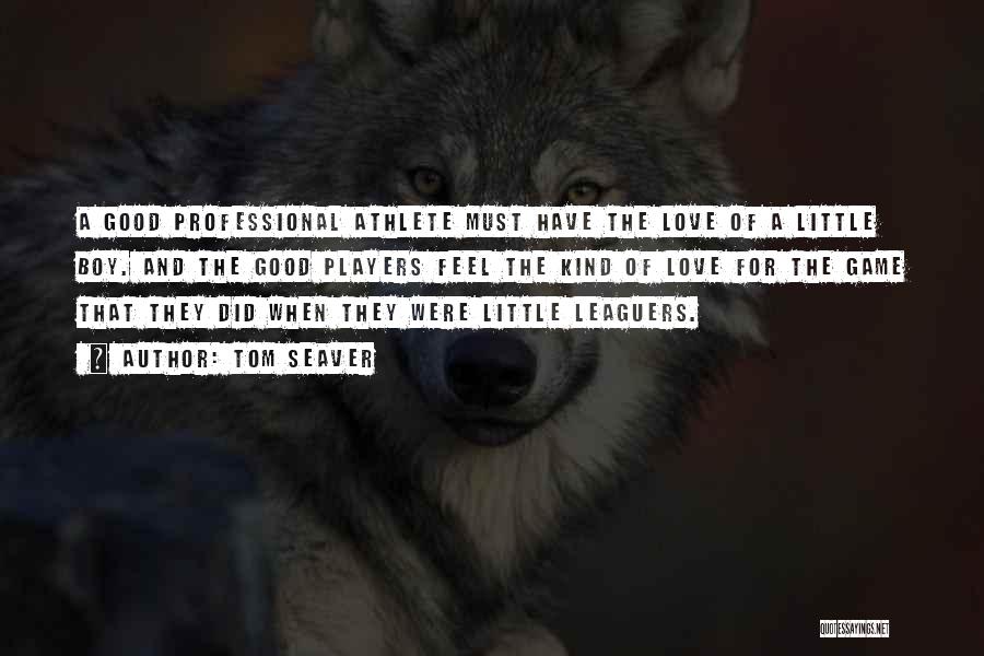 Tom Seaver Quotes: A Good Professional Athlete Must Have The Love Of A Little Boy. And The Good Players Feel The Kind Of