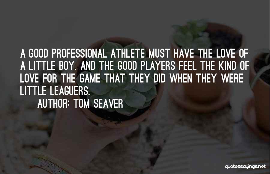 Tom Seaver Quotes: A Good Professional Athlete Must Have The Love Of A Little Boy. And The Good Players Feel The Kind Of