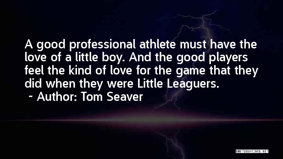 Tom Seaver Quotes: A Good Professional Athlete Must Have The Love Of A Little Boy. And The Good Players Feel The Kind Of