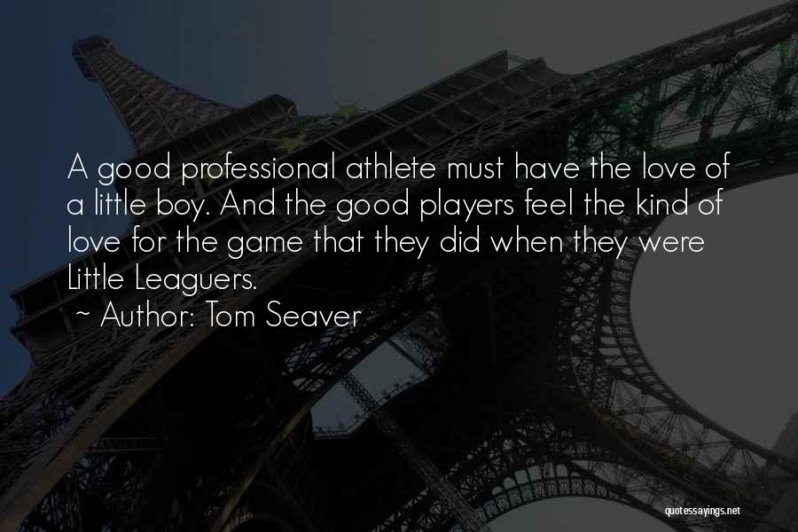 Tom Seaver Quotes: A Good Professional Athlete Must Have The Love Of A Little Boy. And The Good Players Feel The Kind Of