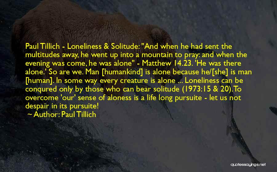 Paul Tillich Quotes: Paul Tillich - Loneliness & Solitude: And When He Had Sent The Multitudes Away, He Went Up Into A Mountain