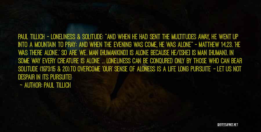 Paul Tillich Quotes: Paul Tillich - Loneliness & Solitude: And When He Had Sent The Multitudes Away, He Went Up Into A Mountain