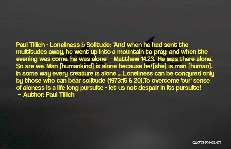 Paul Tillich Quotes: Paul Tillich - Loneliness & Solitude: And When He Had Sent The Multitudes Away, He Went Up Into A Mountain