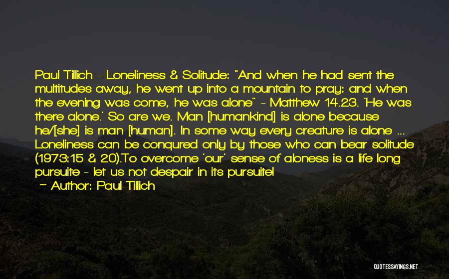 Paul Tillich Quotes: Paul Tillich - Loneliness & Solitude: And When He Had Sent The Multitudes Away, He Went Up Into A Mountain