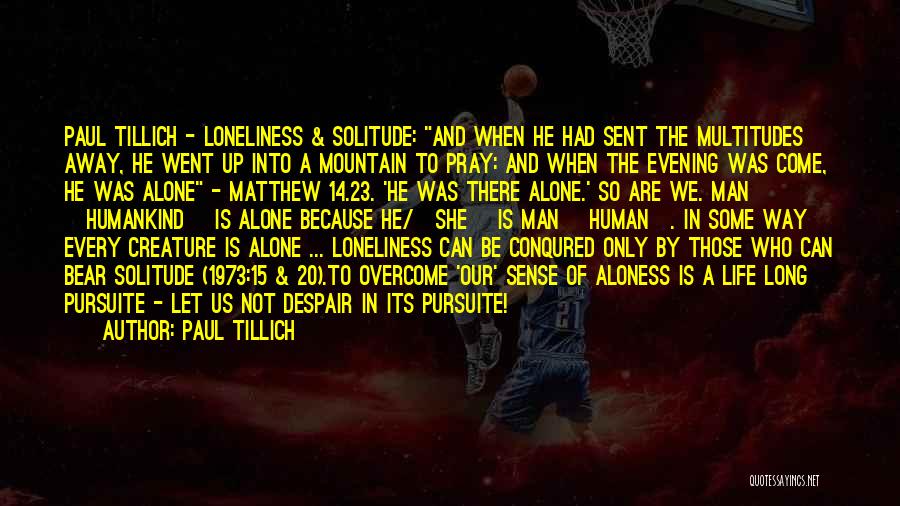 Paul Tillich Quotes: Paul Tillich - Loneliness & Solitude: And When He Had Sent The Multitudes Away, He Went Up Into A Mountain