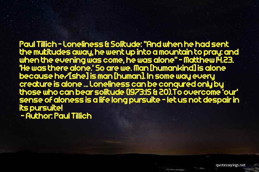 Paul Tillich Quotes: Paul Tillich - Loneliness & Solitude: And When He Had Sent The Multitudes Away, He Went Up Into A Mountain