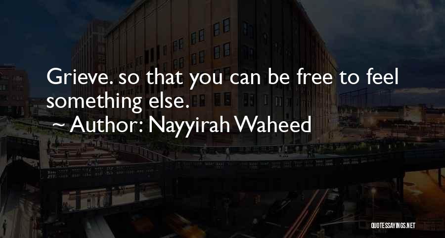 Nayyirah Waheed Quotes: Grieve. So That You Can Be Free To Feel Something Else.