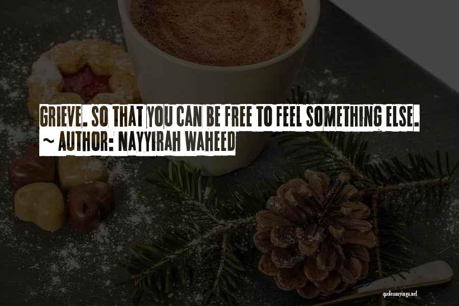 Nayyirah Waheed Quotes: Grieve. So That You Can Be Free To Feel Something Else.