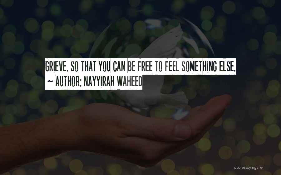 Nayyirah Waheed Quotes: Grieve. So That You Can Be Free To Feel Something Else.