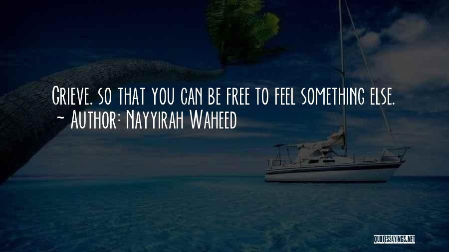 Nayyirah Waheed Quotes: Grieve. So That You Can Be Free To Feel Something Else.