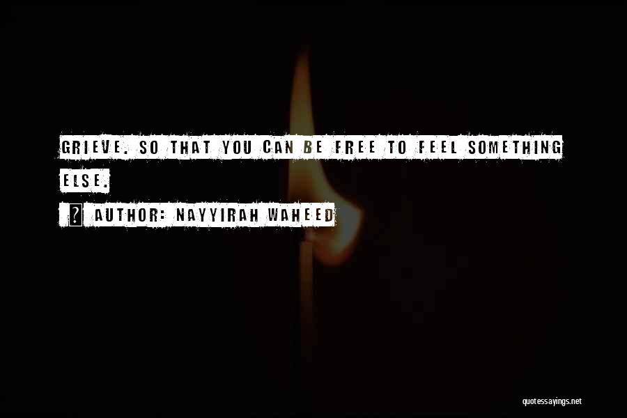 Nayyirah Waheed Quotes: Grieve. So That You Can Be Free To Feel Something Else.