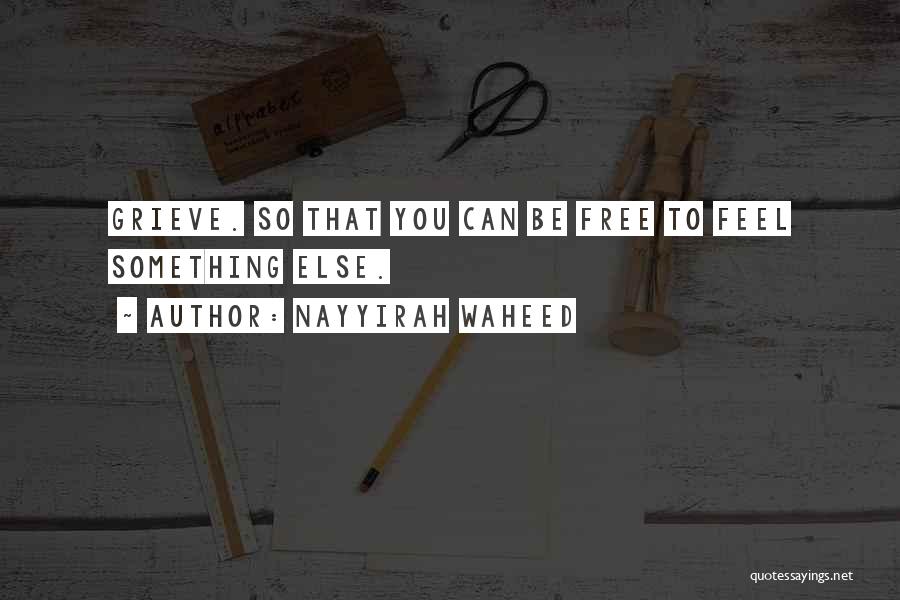 Nayyirah Waheed Quotes: Grieve. So That You Can Be Free To Feel Something Else.