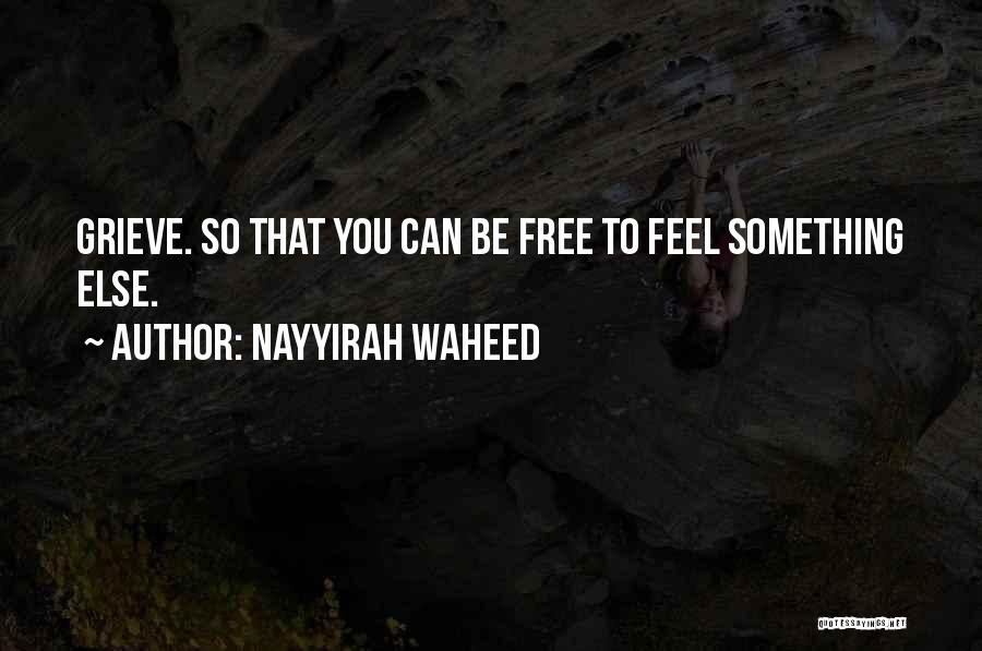 Nayyirah Waheed Quotes: Grieve. So That You Can Be Free To Feel Something Else.