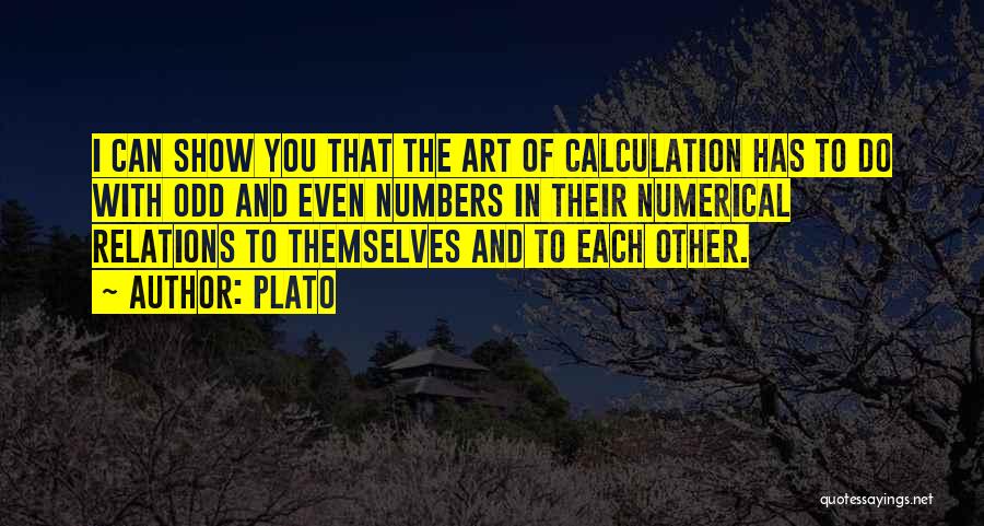 Plato Quotes: I Can Show You That The Art Of Calculation Has To Do With Odd And Even Numbers In Their Numerical