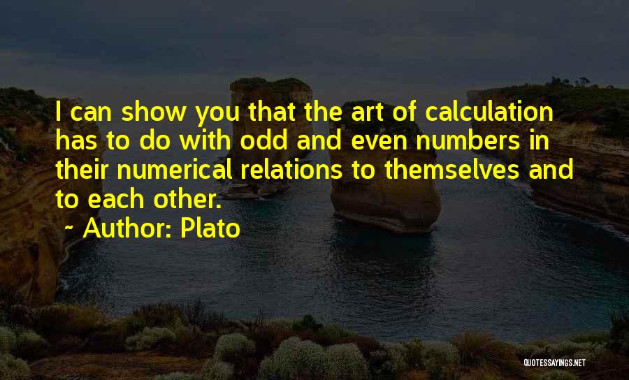 Plato Quotes: I Can Show You That The Art Of Calculation Has To Do With Odd And Even Numbers In Their Numerical