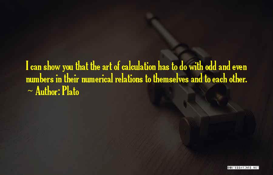 Plato Quotes: I Can Show You That The Art Of Calculation Has To Do With Odd And Even Numbers In Their Numerical