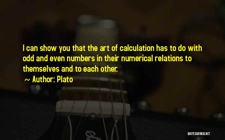Plato Quotes: I Can Show You That The Art Of Calculation Has To Do With Odd And Even Numbers In Their Numerical
