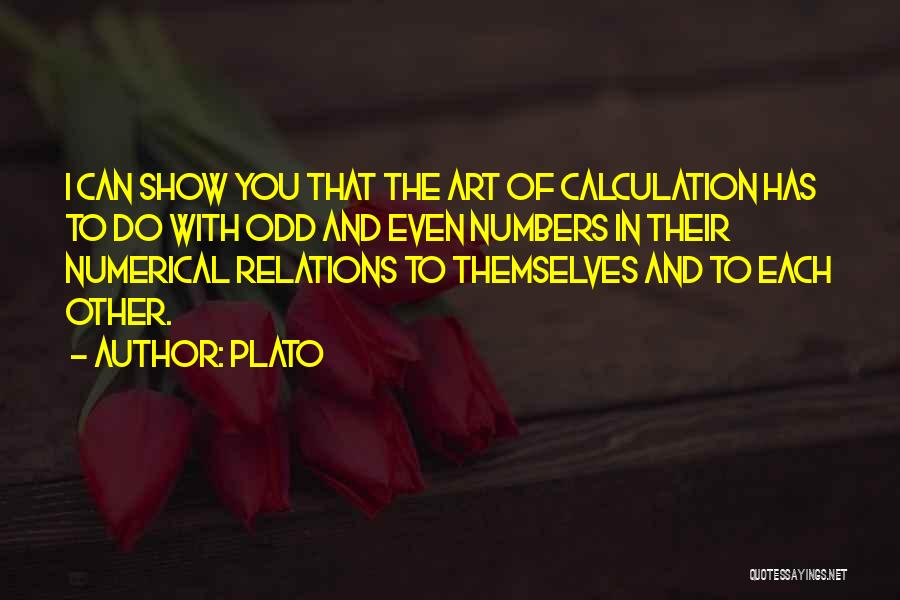 Plato Quotes: I Can Show You That The Art Of Calculation Has To Do With Odd And Even Numbers In Their Numerical