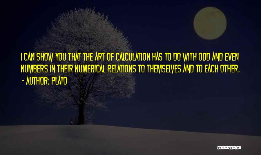 Plato Quotes: I Can Show You That The Art Of Calculation Has To Do With Odd And Even Numbers In Their Numerical